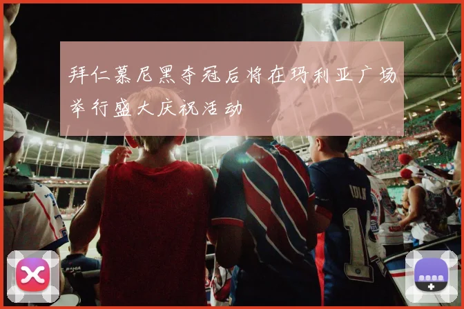 拜仁慕尼黑夺冠后将在玛利亚广场举行盛大庆祝活动