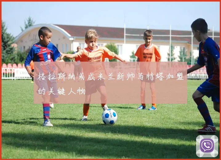 格拉斯纳或成米兰新帅马特塔加盟的关键人物