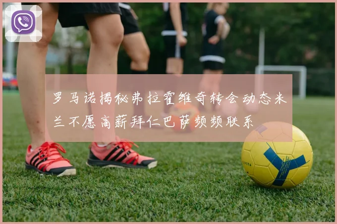 罗马诺揭秘弗拉霍维奇转会动态米兰不愿高薪拜仁巴萨频频联系