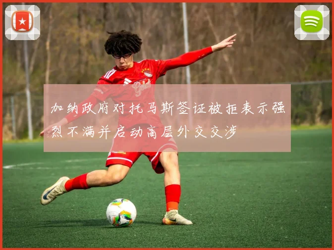 加纳政府对托马斯签证被拒表示强烈不满并启动高层外交交涉