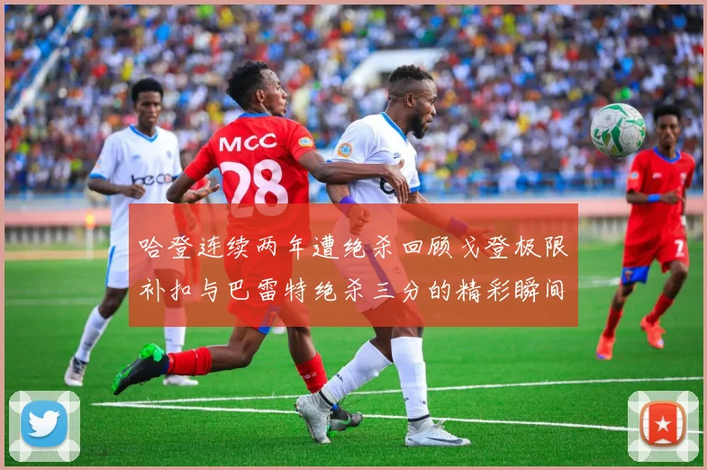 哈登连续两年遭绝杀回顾戈登极限补扣与巴雷特绝杀三分的精彩瞬间