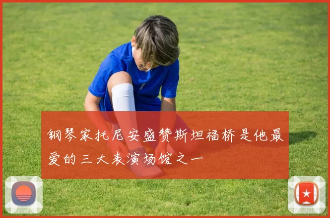 钢琴家托尼安盛赞斯坦福桥是他最爱的三大表演场馆之一