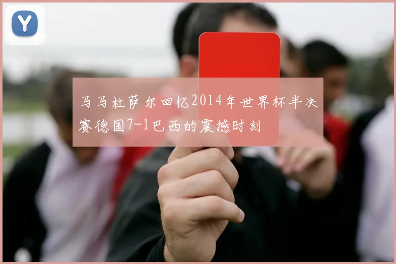 马马杜萨尔回忆2014年世界杯半决赛德国7-1巴西的震撼时刻