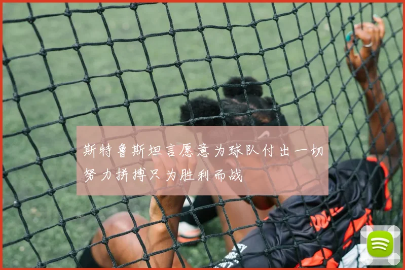斯特鲁斯坦言愿意为球队付出一切努力拼搏只为胜利而战