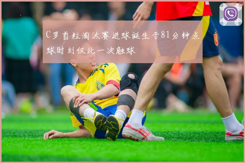C罗首粒淘汰赛进球诞生于81分钟点球时刻仅此一次触球
