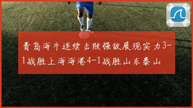 青岛海牛连续击败强敌展现实力3-1战胜上海海港4-1战胜山东泰山