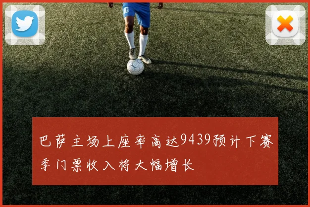 巴萨主场上座率高达9439预计下赛季门票收入将大幅增长