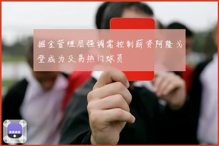 掘金管理层强调需控制薪资阿隆戈登成为交易热门球员
