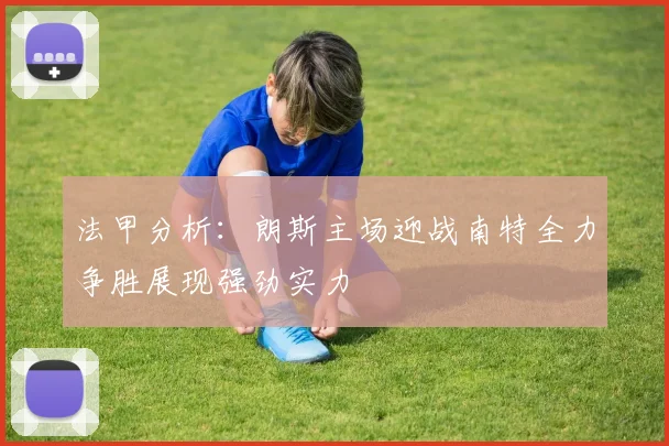 法甲分析：朗斯主场迎战南特全力争胜展现强劲实力