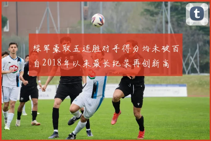绿军豪取五连胜对手得分均未破百自2018年以来最长纪录再创新高