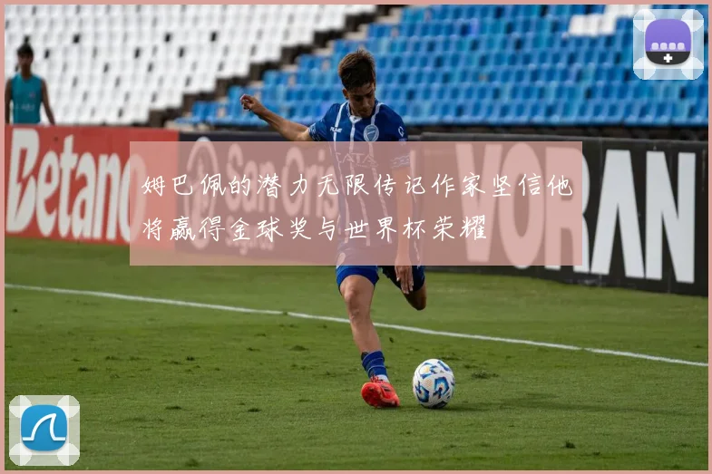 姆巴佩的潜力无限传记作家坚信他将赢得金球奖与世界杯荣耀