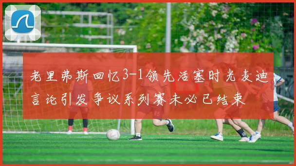 老里弗斯回忆3-1领先活塞时光麦迪言论引发争议系列赛未必已结束